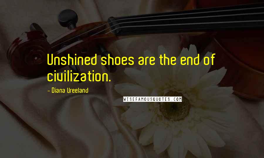 Diana Vreeland Quotes: Unshined shoes are the end of civilization.
