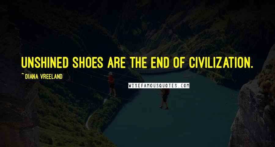 Diana Vreeland Quotes: Unshined shoes are the end of civilization.