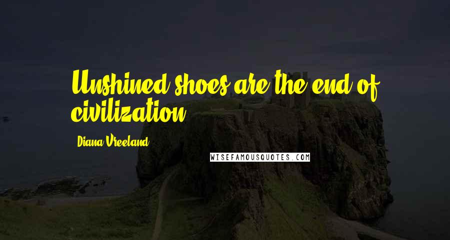 Diana Vreeland Quotes: Unshined shoes are the end of civilization.