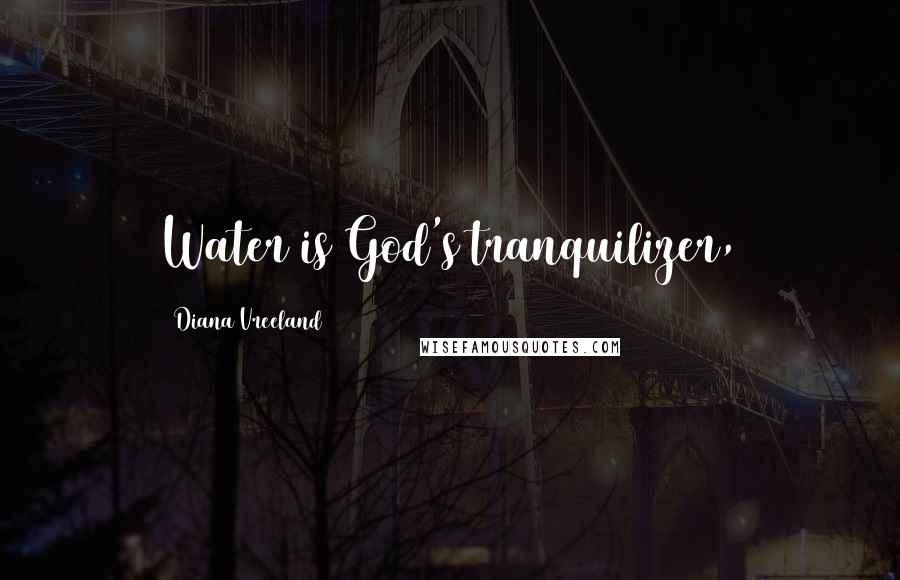 Diana Vreeland Quotes: Water is God's tranquilizer,