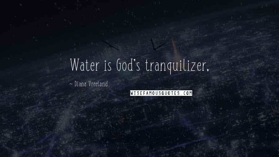 Diana Vreeland Quotes: Water is God's tranquilizer,