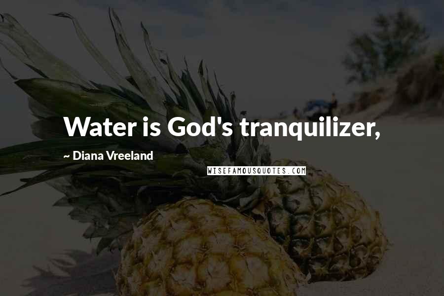 Diana Vreeland Quotes: Water is God's tranquilizer,