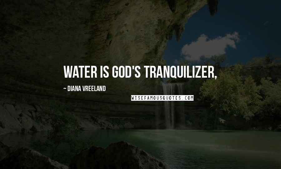 Diana Vreeland Quotes: Water is God's tranquilizer,