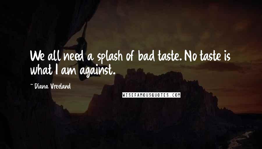 Diana Vreeland Quotes: We all need a splash of bad taste. No taste is what I am against.
