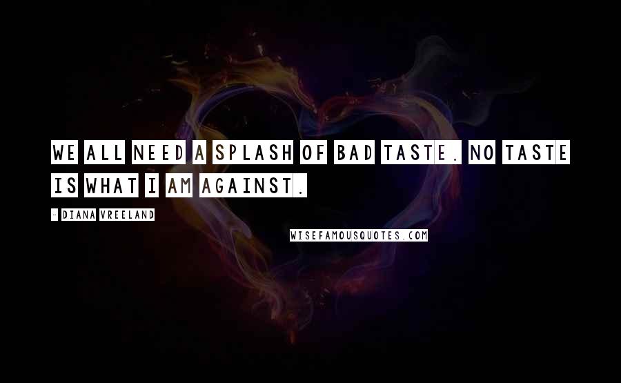 Diana Vreeland Quotes: We all need a splash of bad taste. No taste is what I am against.