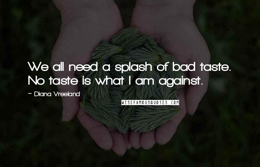 Diana Vreeland Quotes: We all need a splash of bad taste. No taste is what I am against.