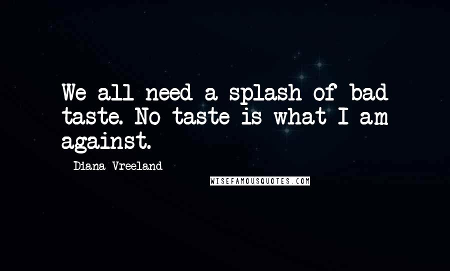 Diana Vreeland Quotes: We all need a splash of bad taste. No taste is what I am against.