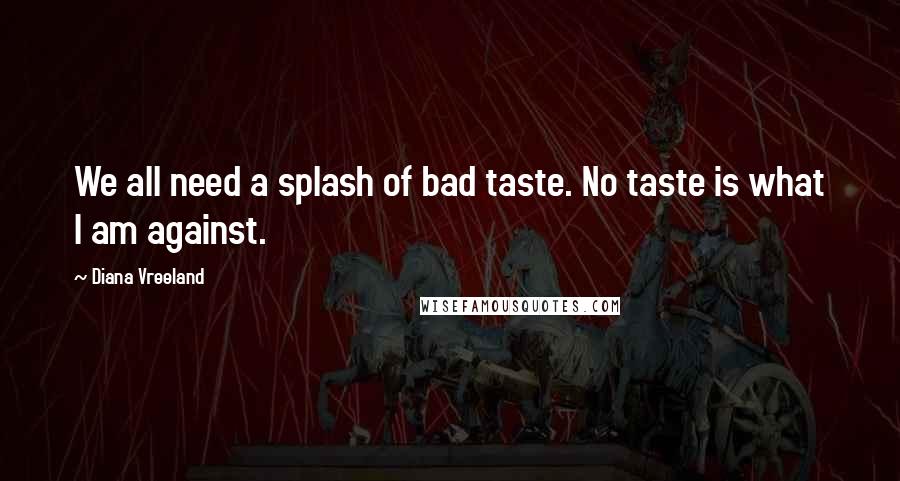 Diana Vreeland Quotes: We all need a splash of bad taste. No taste is what I am against.