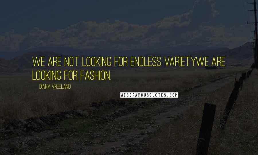 Diana Vreeland Quotes: We are not looking for endless varietywe are looking for fashion.