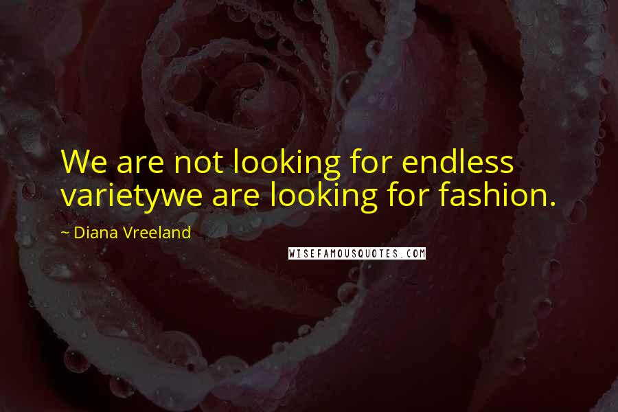 Diana Vreeland Quotes: We are not looking for endless varietywe are looking for fashion.