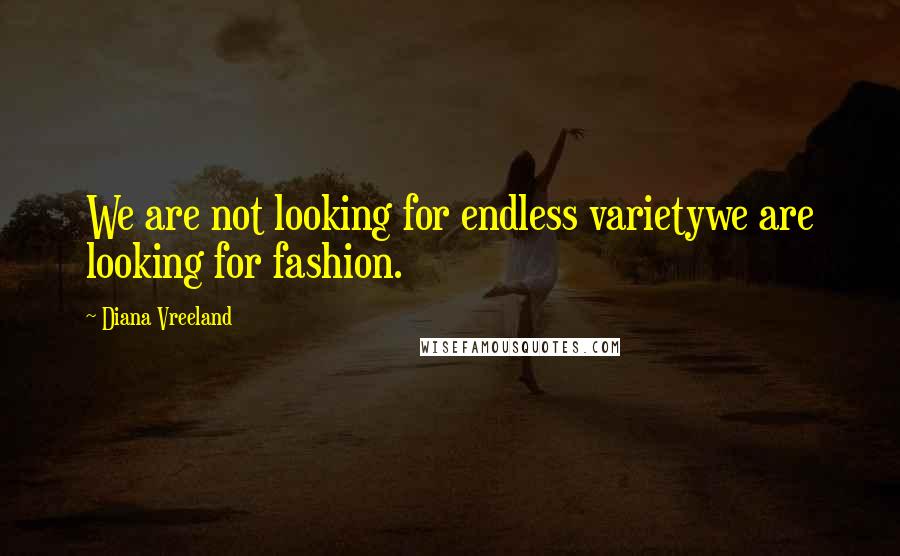 Diana Vreeland Quotes: We are not looking for endless varietywe are looking for fashion.