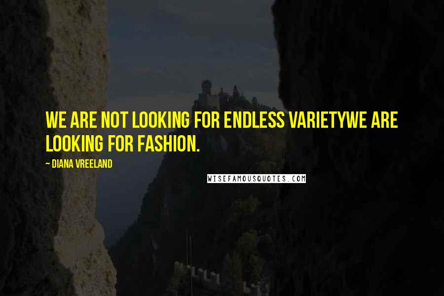 Diana Vreeland Quotes: We are not looking for endless varietywe are looking for fashion.