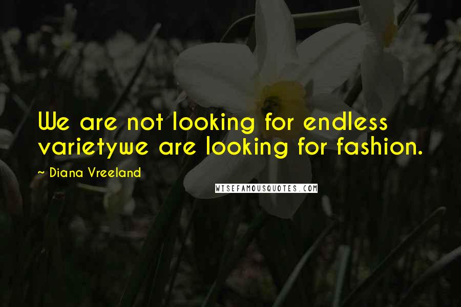 Diana Vreeland Quotes: We are not looking for endless varietywe are looking for fashion.