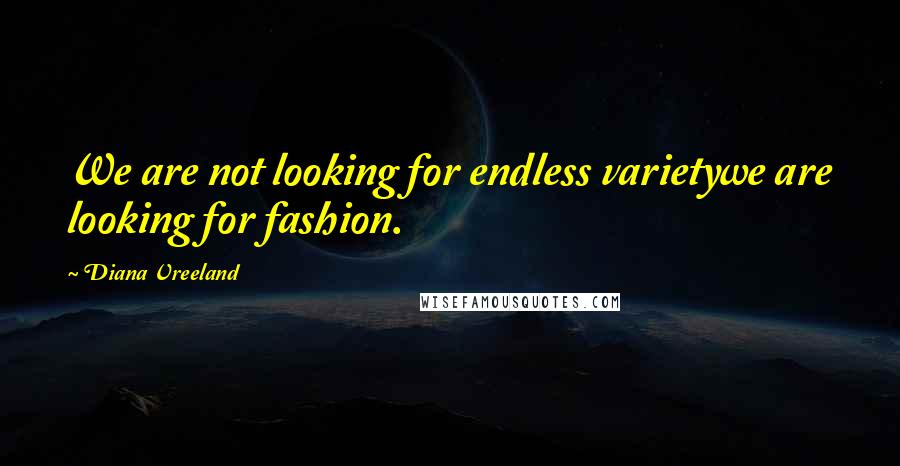 Diana Vreeland Quotes: We are not looking for endless varietywe are looking for fashion.