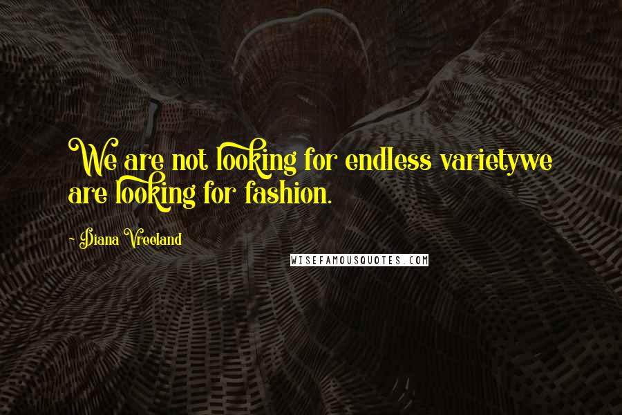 Diana Vreeland Quotes: We are not looking for endless varietywe are looking for fashion.