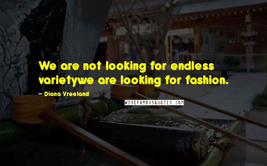 Diana Vreeland Quotes: We are not looking for endless varietywe are looking for fashion.