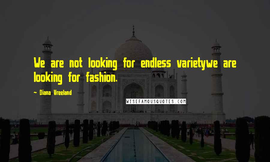 Diana Vreeland Quotes: We are not looking for endless varietywe are looking for fashion.