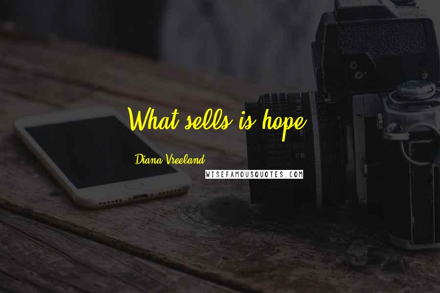 Diana Vreeland Quotes: What sells is hope.