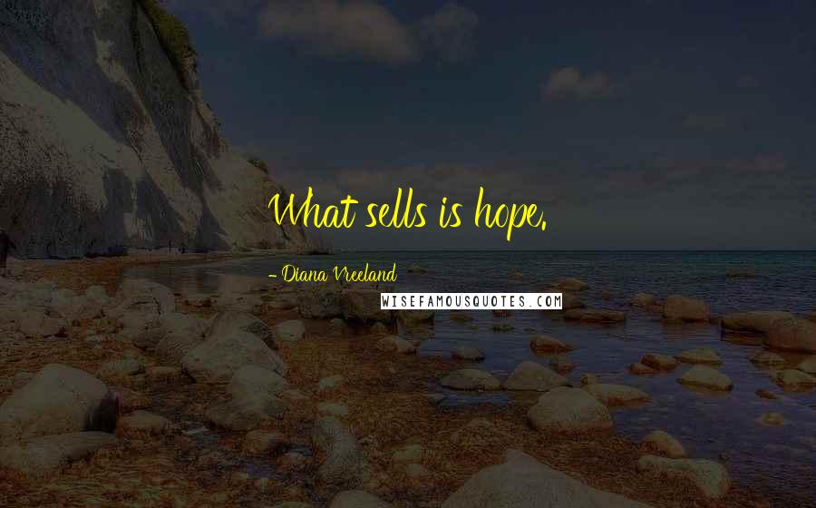 Diana Vreeland Quotes: What sells is hope.