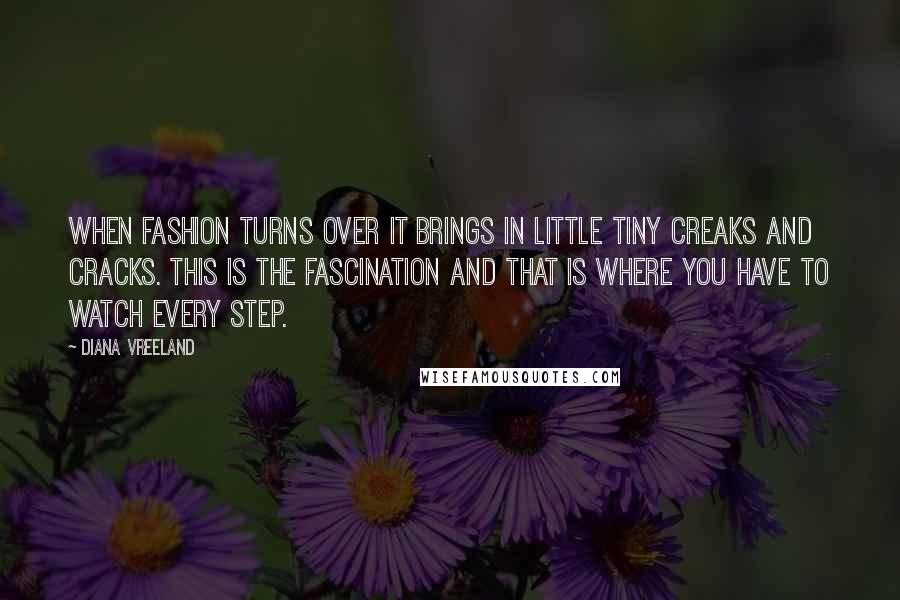 Diana Vreeland Quotes: When fashion turns over it brings in little tiny creaks and cracks. This is the fascination and that is where you have to watch every step.