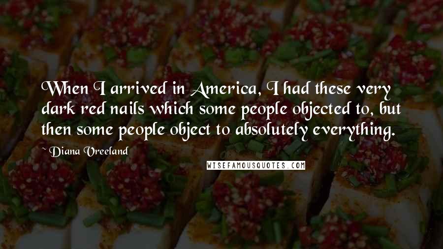 Diana Vreeland Quotes: When I arrived in America, I had these very dark red nails which some people objected to, but then some people object to absolutely everything.