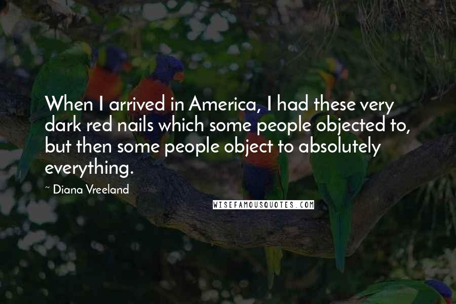 Diana Vreeland Quotes: When I arrived in America, I had these very dark red nails which some people objected to, but then some people object to absolutely everything.
