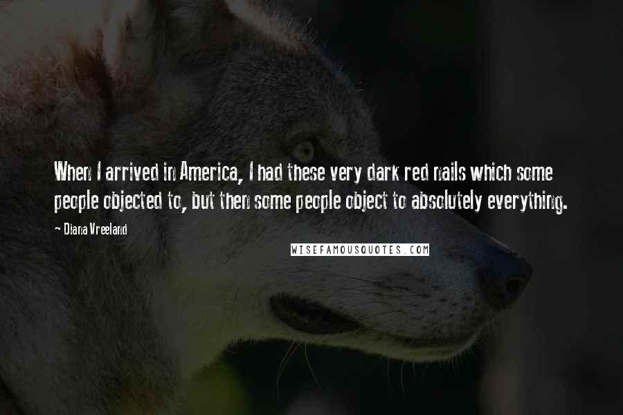 Diana Vreeland Quotes: When I arrived in America, I had these very dark red nails which some people objected to, but then some people object to absolutely everything.