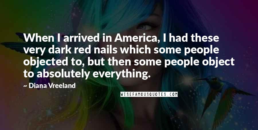 Diana Vreeland Quotes: When I arrived in America, I had these very dark red nails which some people objected to, but then some people object to absolutely everything.