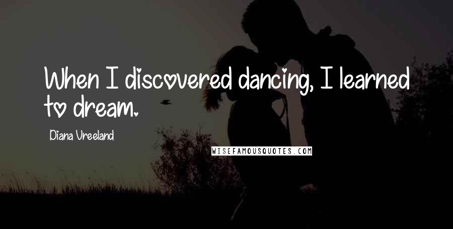 Diana Vreeland Quotes: When I discovered dancing, I learned to dream.