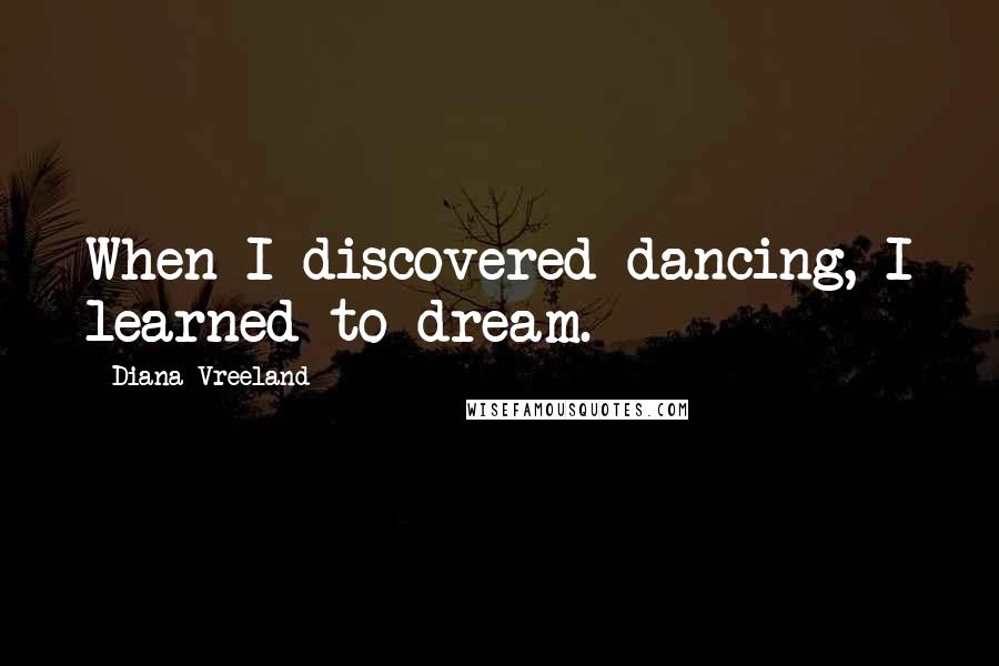 Diana Vreeland Quotes: When I discovered dancing, I learned to dream.