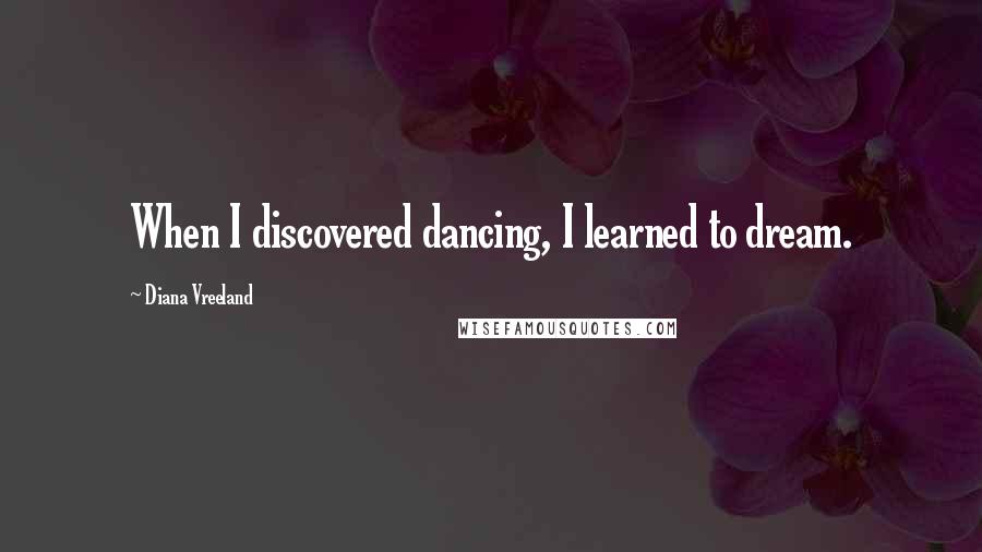 Diana Vreeland Quotes: When I discovered dancing, I learned to dream.