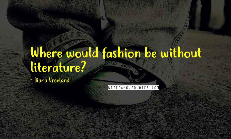 Diana Vreeland Quotes: Where would fashion be without literature?