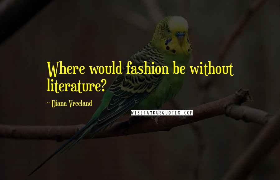 Diana Vreeland Quotes: Where would fashion be without literature?