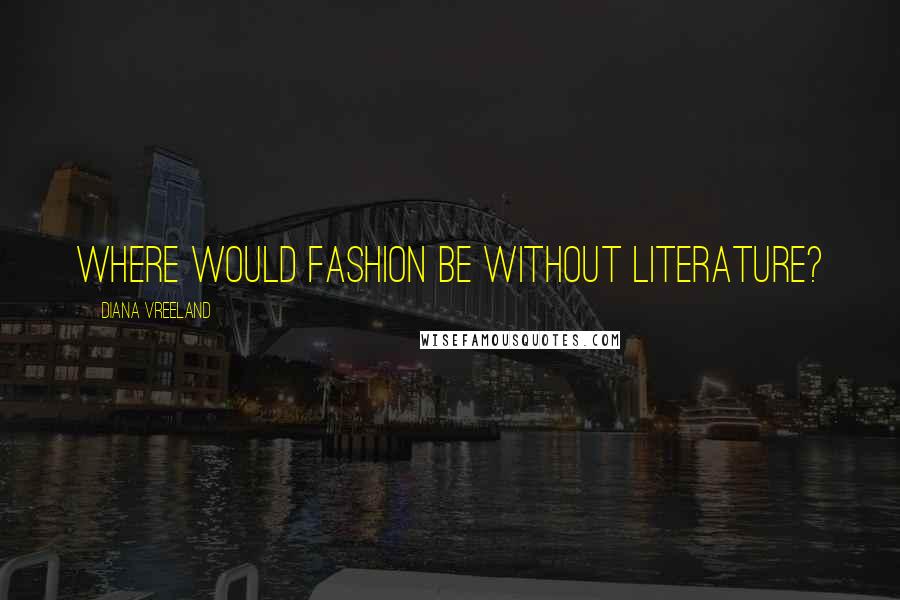 Diana Vreeland Quotes: Where would fashion be without literature?