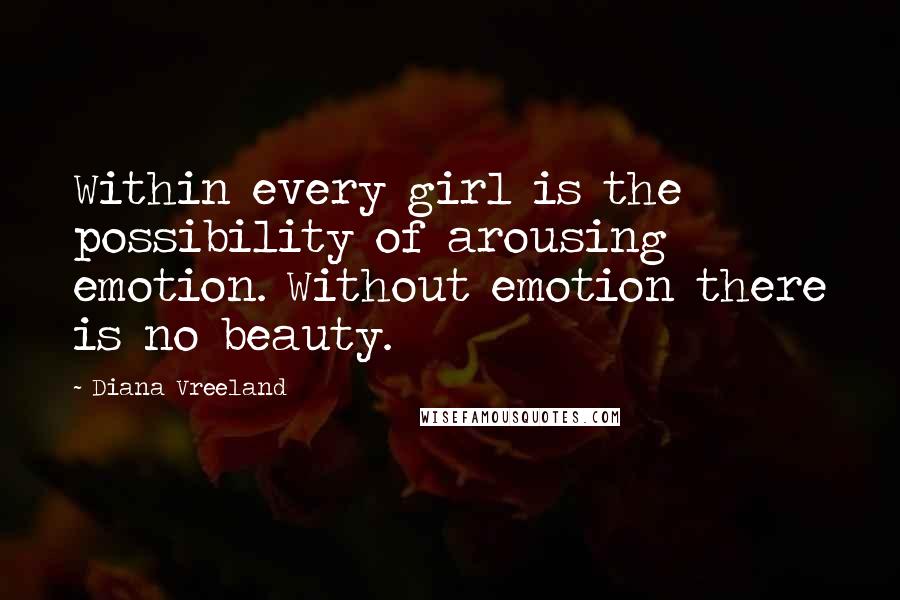 Diana Vreeland Quotes: Within every girl is the possibility of arousing emotion. Without emotion there is no beauty.