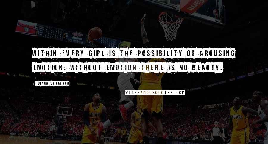 Diana Vreeland Quotes: Within every girl is the possibility of arousing emotion. Without emotion there is no beauty.