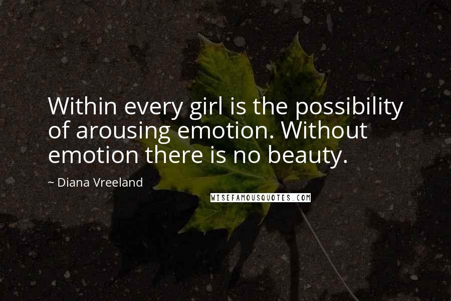 Diana Vreeland Quotes: Within every girl is the possibility of arousing emotion. Without emotion there is no beauty.