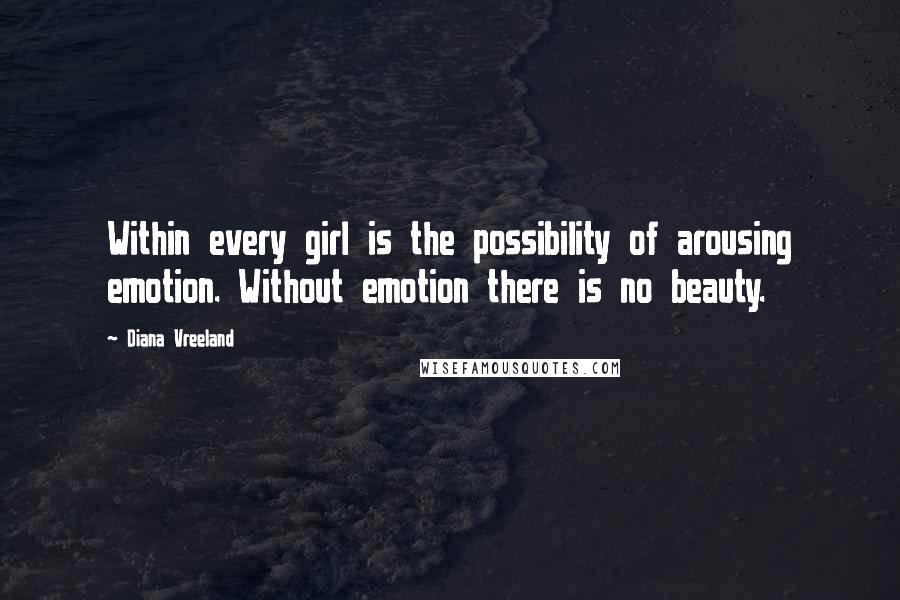 Diana Vreeland Quotes: Within every girl is the possibility of arousing emotion. Without emotion there is no beauty.