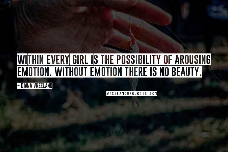 Diana Vreeland Quotes: Within every girl is the possibility of arousing emotion. Without emotion there is no beauty.