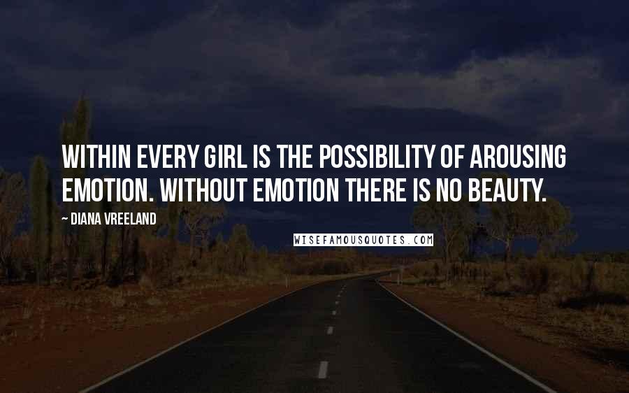 Diana Vreeland Quotes: Within every girl is the possibility of arousing emotion. Without emotion there is no beauty.