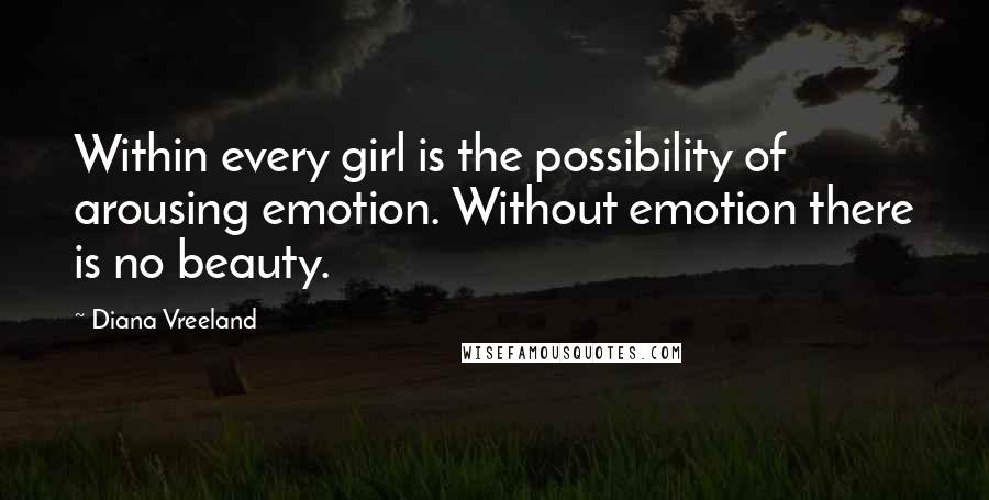 Diana Vreeland Quotes: Within every girl is the possibility of arousing emotion. Without emotion there is no beauty.