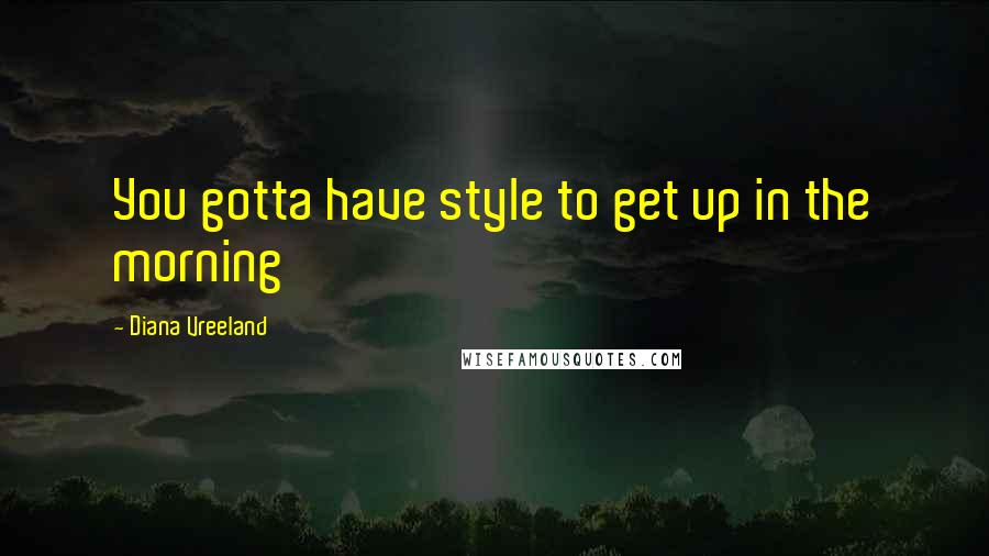 Diana Vreeland Quotes: You gotta have style to get up in the morning