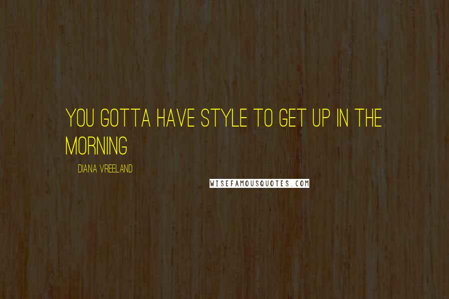 Diana Vreeland Quotes: You gotta have style to get up in the morning