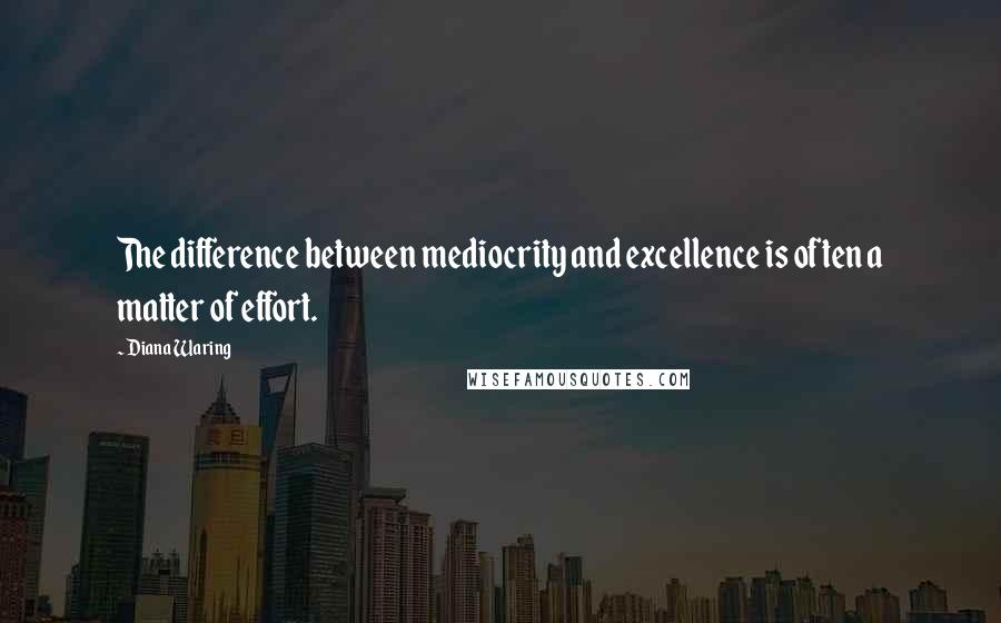 Diana Waring Quotes: The difference between mediocrity and excellence is often a matter of effort.