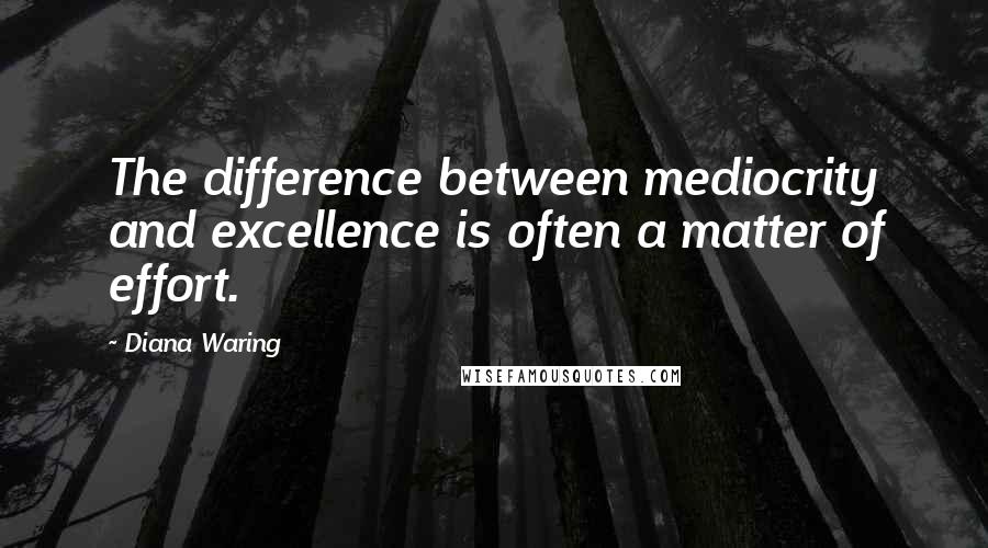 Diana Waring Quotes: The difference between mediocrity and excellence is often a matter of effort.