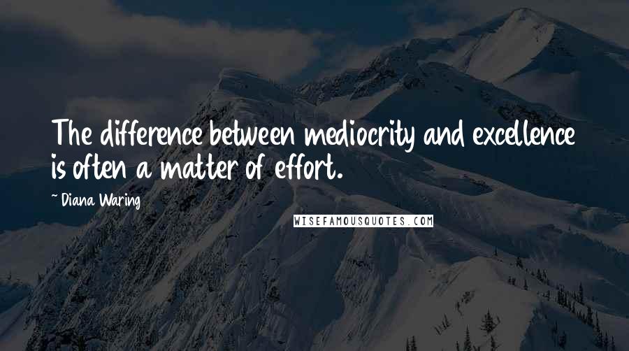 Diana Waring Quotes: The difference between mediocrity and excellence is often a matter of effort.