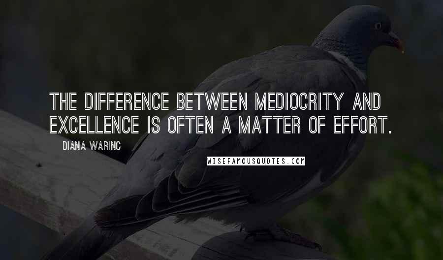 Diana Waring Quotes: The difference between mediocrity and excellence is often a matter of effort.