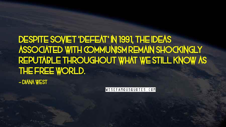 Diana West Quotes: Despite Soviet 'defeat' in 1991, the ideas associated with Communism remain shockingly reputable throughout what we still know as the Free World.