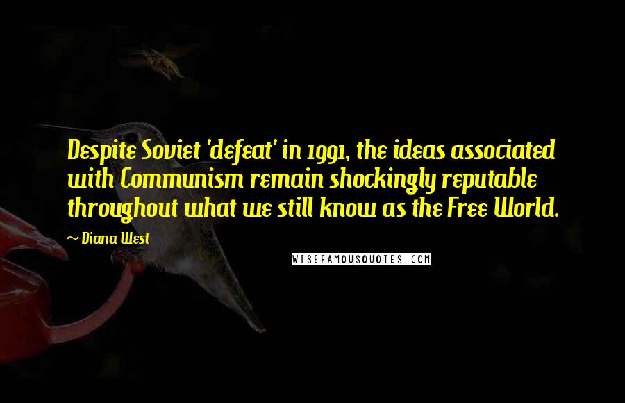 Diana West Quotes: Despite Soviet 'defeat' in 1991, the ideas associated with Communism remain shockingly reputable throughout what we still know as the Free World.