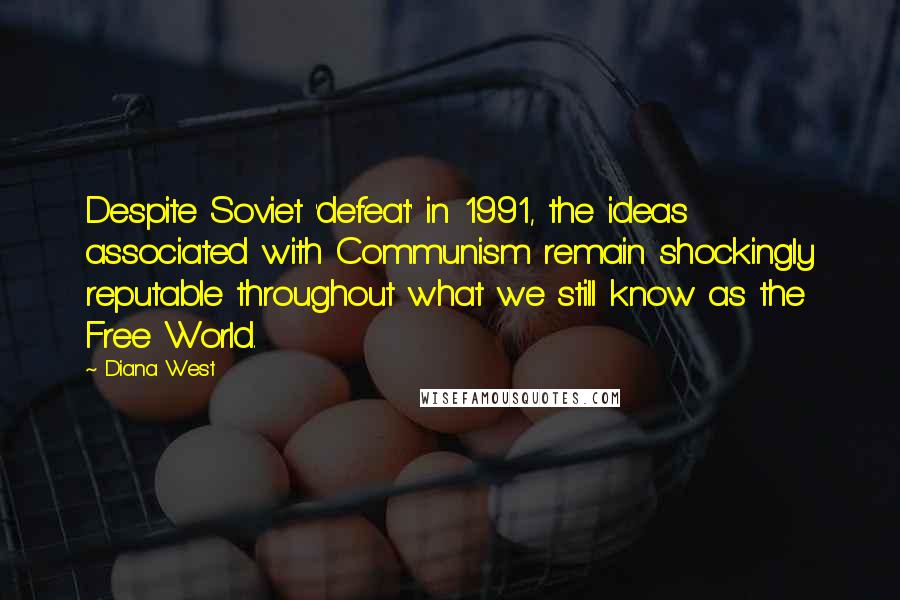 Diana West Quotes: Despite Soviet 'defeat' in 1991, the ideas associated with Communism remain shockingly reputable throughout what we still know as the Free World.